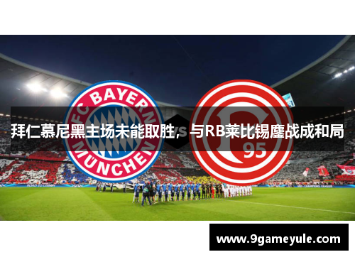 拜仁慕尼黑主场未能取胜，与RB莱比锡鏖战成和局