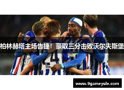 柏林赫塔主场告捷！豪取三分击败沃尔夫斯堡