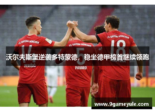 沃尔夫斯堡逆袭多特蒙德，稳坐德甲榜首继续领跑