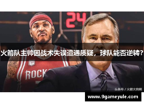 火箭队主帅因战术失误遭遇质疑，球队能否逆转？