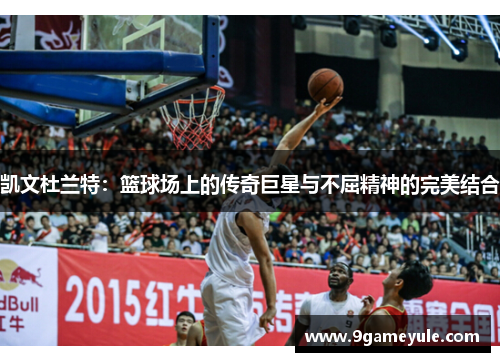 凯文杜兰特：篮球场上的传奇巨星与不屈精神的完美结合
