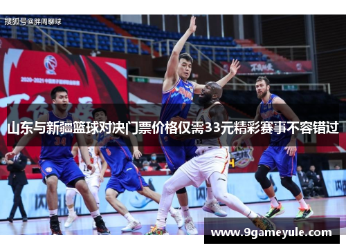 山东与新疆篮球对决门票价格仅需33元精彩赛事不容错过