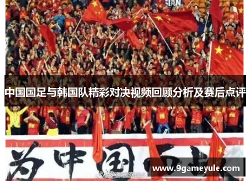 中国国足与韩国队精彩对决视频回顾分析及赛后点评